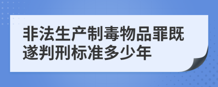 非法生产制毒物品罪既遂判刑标准多少年