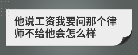 他说工资我要问那个律师不给他会怎么样