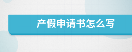 产假申请书怎么写
