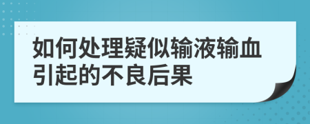 如何处理疑似输液输血引起的不良后果