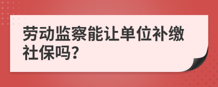 劳动监察能让单位补缴社保吗？