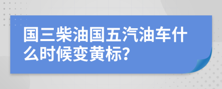 国三柴油国五汽油车什么时候变黄标？