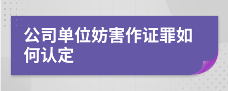公司单位妨害作证罪如何认定