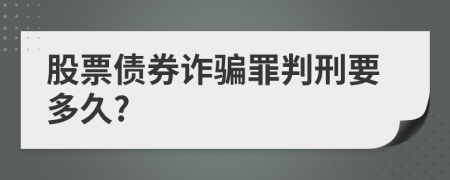 股票债券诈骗罪判刑要多久?