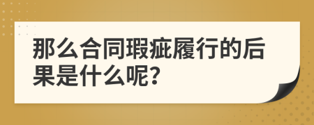 那么合同瑕疵履行的后果是什么呢？