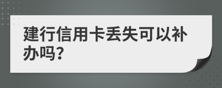 建行信用卡丢失可以补办吗？