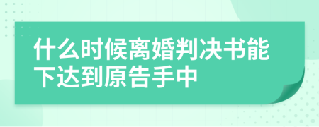 什么时候离婚判决书能下达到原告手中