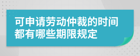 可申请劳动仲裁的时间都有哪些期限规定
