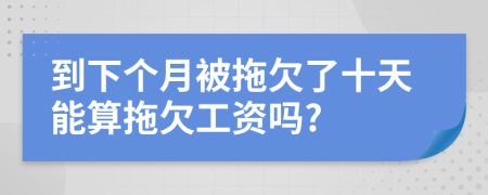 到下个月被拖欠了十天能算拖欠工资吗?