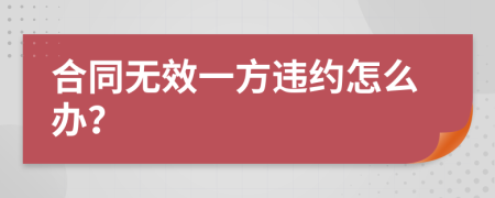 合同无效一方违约怎么办？