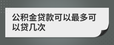 公积金贷款可以最多可以贷几次