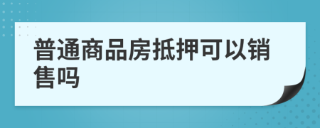 普通商品房抵押可以销售吗