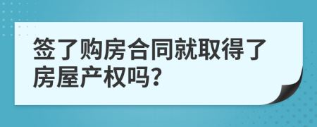 签了购房合同就取得了房屋产权吗？