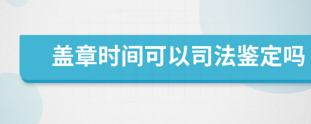 盖章时间可以司法鉴定吗