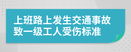 上班路上发生交通事故致一级工人受伤标准