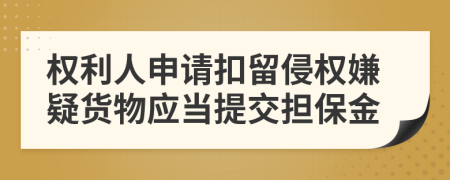 权利人申请扣留侵权嫌疑货物应当提交担保金