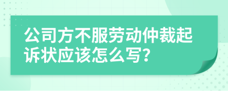 公司方不服劳动仲裁起诉状应该怎么写？