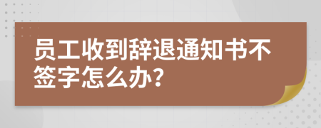 员工收到辞退通知书不签字怎么办？
