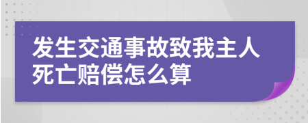 发生交通事故致我主人死亡赔偿怎么算