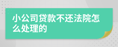 小公司贷款不还法院怎么处理的