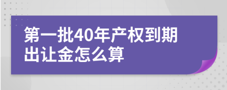 第一批40年产权到期出让金怎么算