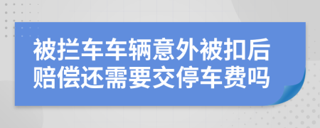 被拦车车辆意外被扣后赔偿还需要交停车费吗