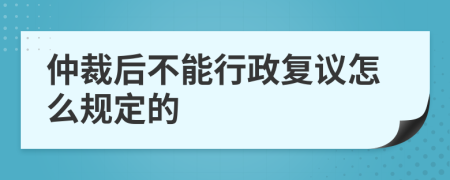 仲裁后不能行政复议怎么规定的