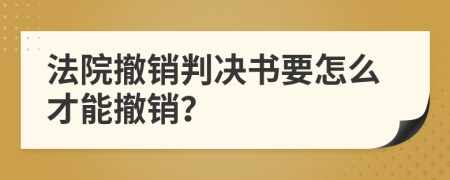 法院撤销判决书要怎么才能撤销？