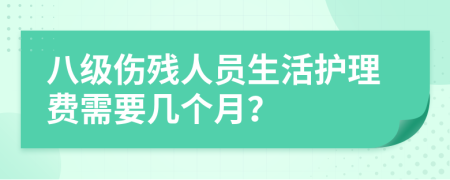 八级伤残人员生活护理费需要几个月？