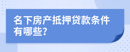 名下房产抵押贷款条件有哪些？