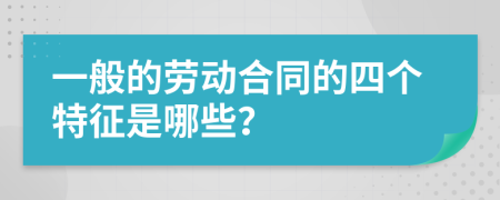 一般的劳动合同的四个特征是哪些？