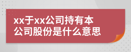 xx于xx公司持有本公司股份是什么意思