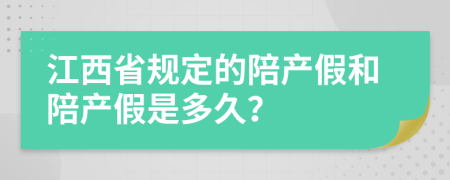 江西省规定的陪产假和陪产假是多久？