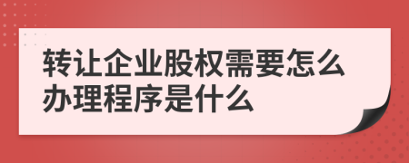 转让企业股权需要怎么办理程序是什么