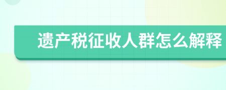 遗产税征收人群怎么解释