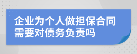 企业为个人做担保合同需要对债务负责吗