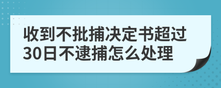 收到不批捕决定书超过30日不逮捕怎么处理