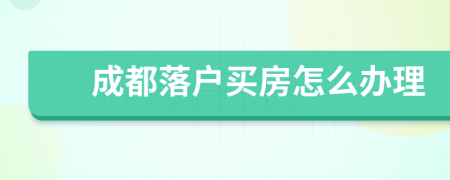 成都落户买房怎么办理