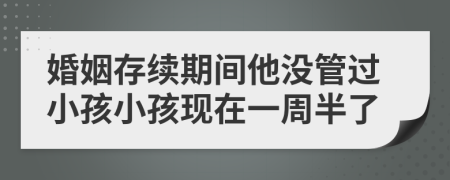 婚姻存续期间他没管过小孩小孩现在一周半了