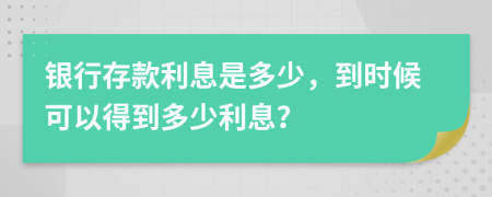 银行存款利息是多少，到时候可以得到多少利息？