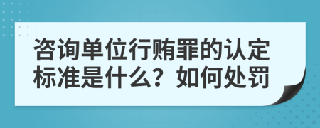 咨询单位行贿罪的认定标准是什么？如何处罚