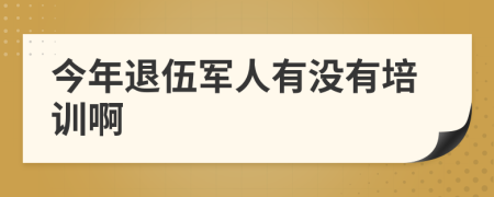 今年退伍军人有没有培训啊