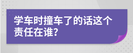 学车时撞车了的话这个责任在谁？