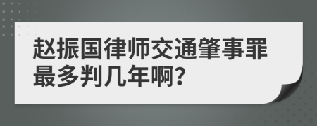 赵振国律师交通肇事罪最多判几年啊？