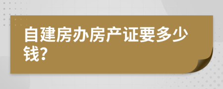 自建房办房产证要多少钱？