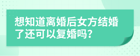 想知道离婚后女方结婚了还可以复婚吗？