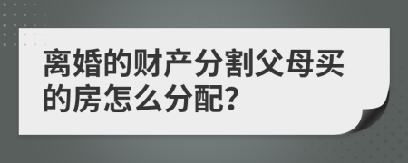 离婚的财产分割父母买的房怎么分配？