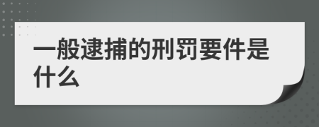 一般逮捕的刑罚要件是什么