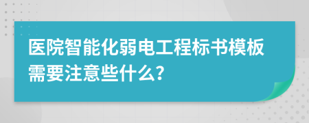 医院智能化弱电工程标书模板需要注意些什么？