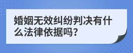 婚姻无效纠纷判决有什么法律依据吗？